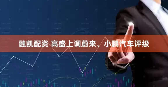 融凯配资 高盛上调蔚来、小鹏汽车评级