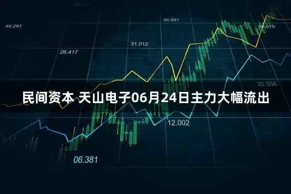 民间资本 天山电子06月24日主力大幅流出