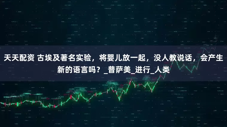 天天配资 古埃及著名实验，将婴儿放一起，没人教说话，会产生新的语言吗？_普萨美_进行_人类