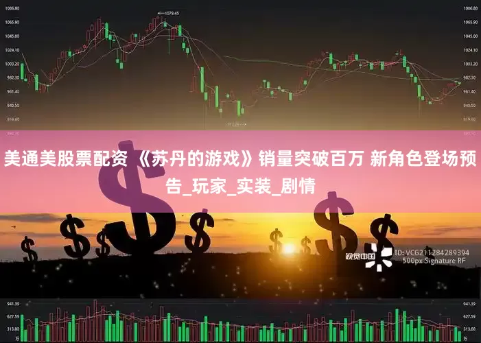 美通美股票配资 《苏丹的游戏》销量突破百万 新角色登场预告_玩家_实装_剧情