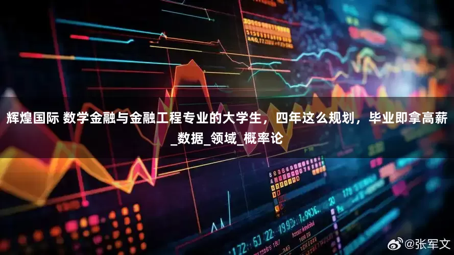 辉煌国际 数学金融与金融工程专业的大学生，四年这么规划，毕业即拿高薪_数据_领域_概率论