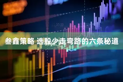 叁鑫策略 选股少走弯路的六条秘道