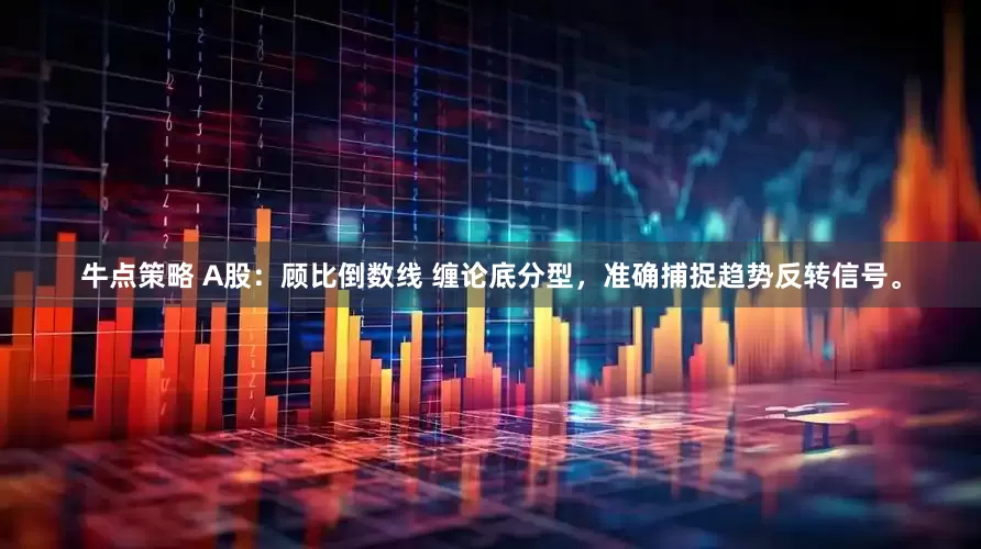 牛点策略 A股：顾比倒数线 缠论底分型，准确捕捉趋势反转信号。