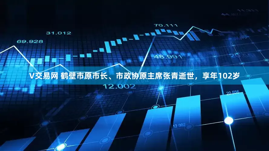 V交易网 鹤壁市原市长、市政协原主席张青逝世，享年102岁