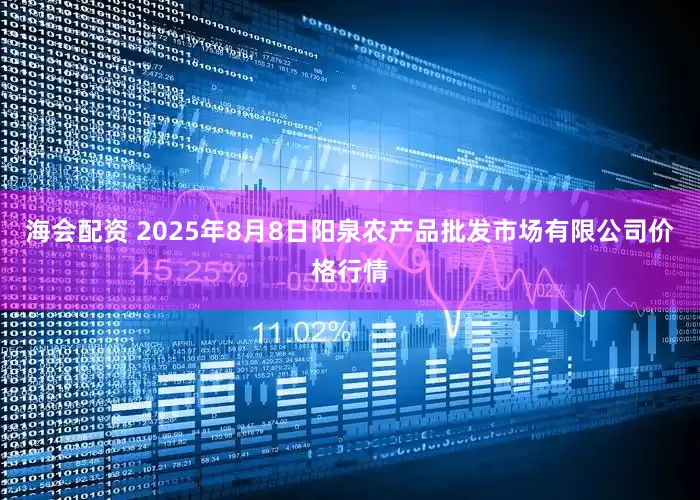 海会配资 2025年8月8日阳泉农产品批发市场有限公司价格行情