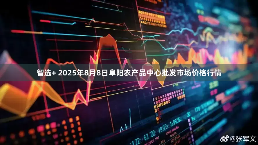 智选+ 2025年8月8日阜阳农产品中心批发市场价格行情