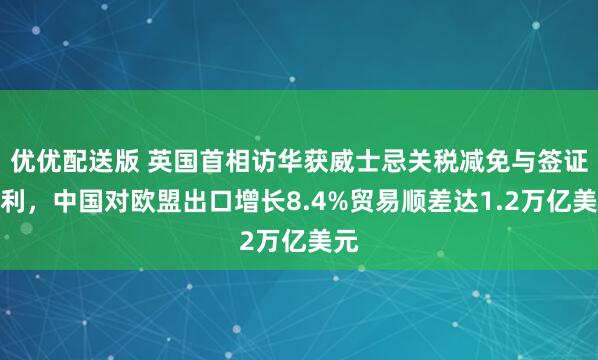 优优配送版 英国首相访华获威士忌关税减免与签证便利，中国对欧盟出口增长8.4%贸易顺差达1.2万亿美元