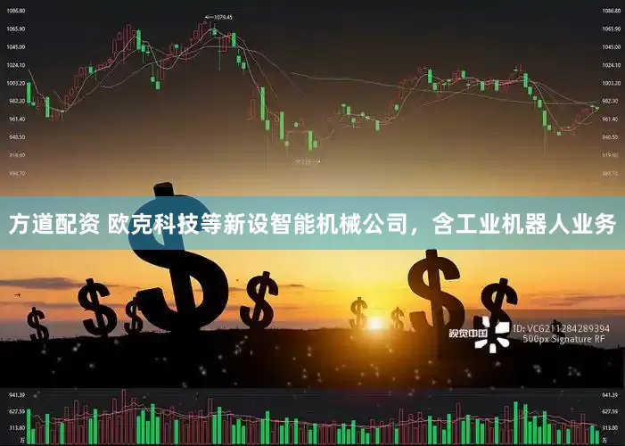 方道配资 欧克科技等新设智能机械公司，含工业机器人业务
